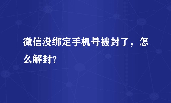 微信没绑定手机号被封了，怎么解封？
