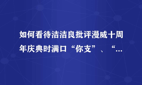 如何看待洁洁良批评漫威十周年庆典时满口“你支”、“粉红”的行为以及愤怒的网友炮轰厦门大学的行为?