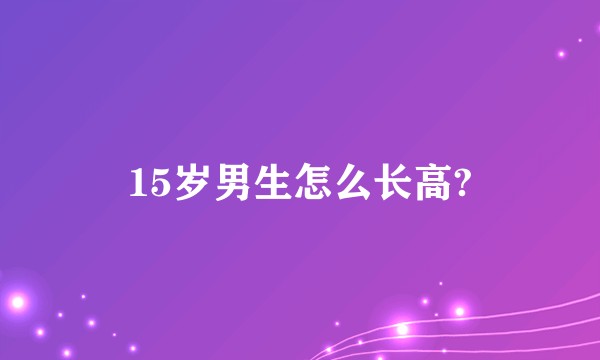 15岁男生怎么长高?