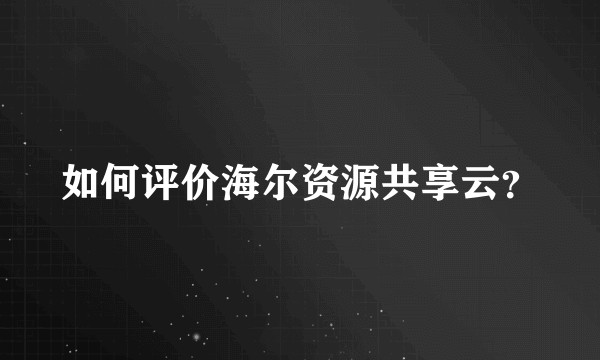 如何评价海尔资源共享云？
