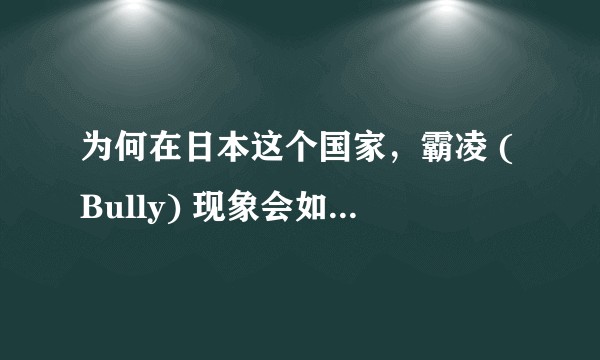 为何在日本这个国家，霸凌 (Bully) 现象会如此严重和普遍？