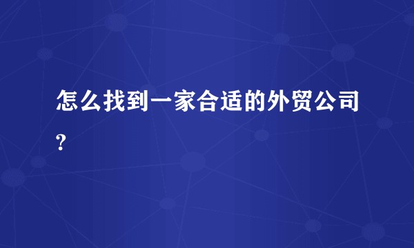怎么找到一家合适的外贸公司?