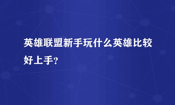英雄联盟新手玩什么英雄比较好上手？
