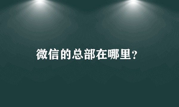 微信的总部在哪里？