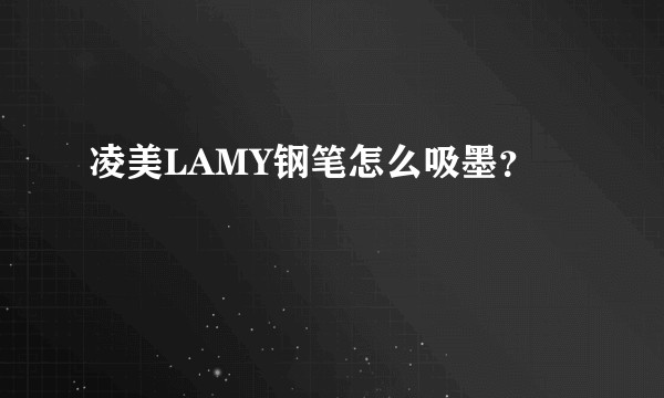 凌美LAMY钢笔怎么吸墨？