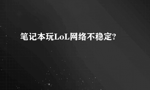 笔记本玩LoL网络不稳定?