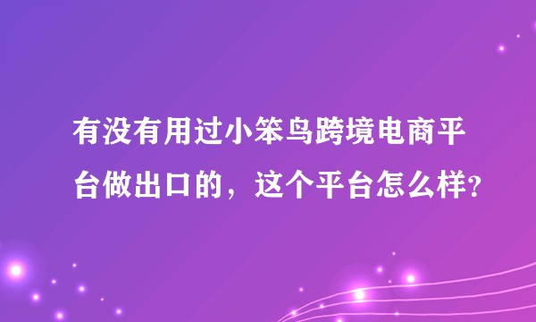 有没有用过小笨鸟跨境电商平台做出口的，这个平台怎么样？