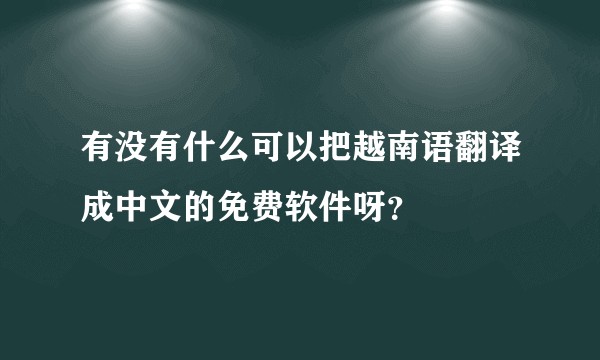 有没有什么可以把越南语翻译成中文的免费软件呀？
