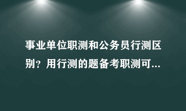 事业单位职测和公务员行测区别?用行测的题备考职测可以吗?数量关系这一块有什么不一样吗?