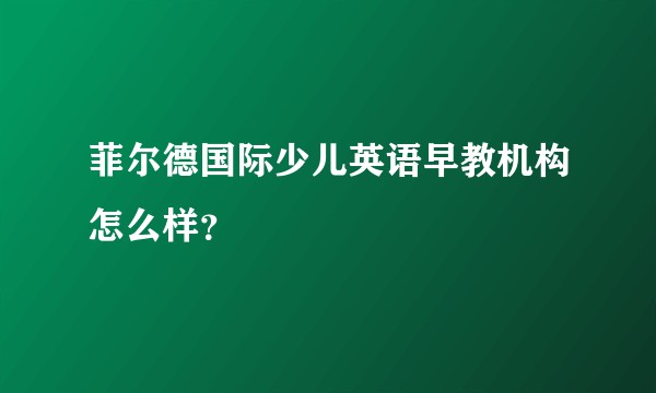 菲尔德国际少儿英语早教机构怎么样？