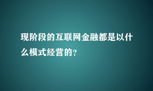 现阶段的互联网金融都是以什么模式经营的？