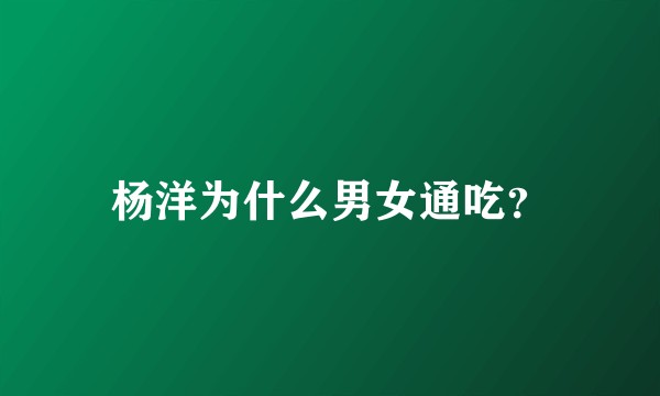 杨洋为什么男女通吃？