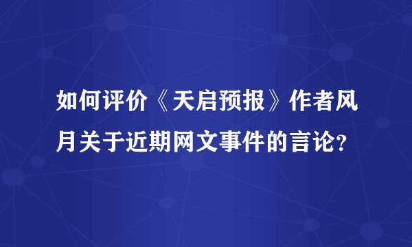 如何评价《天启预报》作者风月关于近期网文事件的言论？