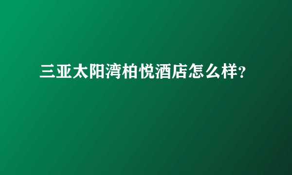 三亚太阳湾柏悦酒店怎么样？