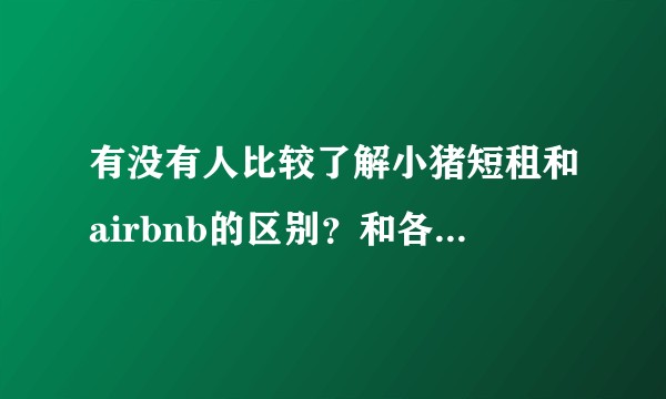 有没有人比较了解小猪短租和airbnb的区别？和各自的优劣势？