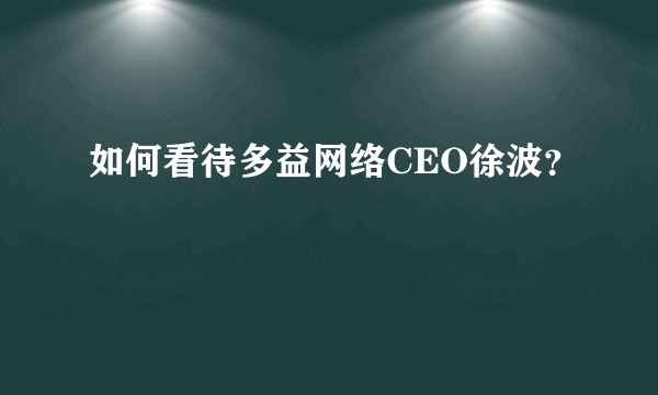 如何看待多益网络CEO徐波？