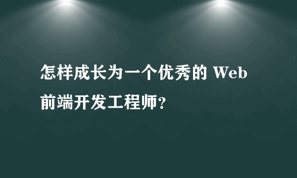 怎样成长为一个优秀的 Web 前端开发工程师？