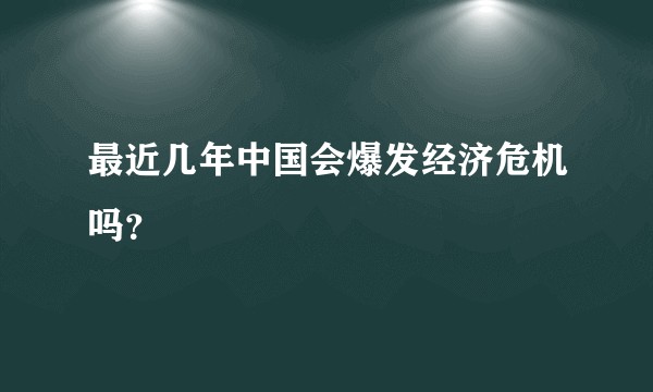 最近几年中国会爆发经济危机吗？