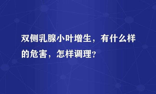 双侧乳腺小叶增生，有什么样的危害，怎样调理？