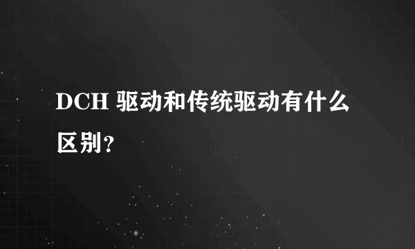 DCH 驱动和传统驱动有什么区别？