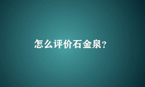 怎么评价石金泉？
