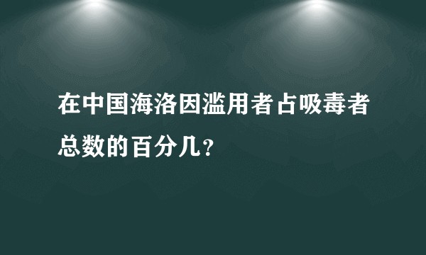 在中国海洛因滥用者占吸毒者总数的百分几？