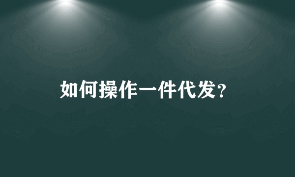 如何操作一件代发？