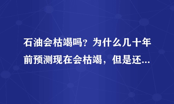石油会枯竭吗？为什么几十年前预测现在会枯竭，但是还有很多石油可采？
