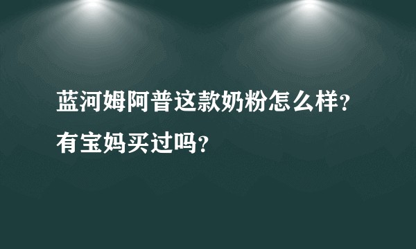 蓝河姆阿普这款奶粉怎么样？有宝妈买过吗？