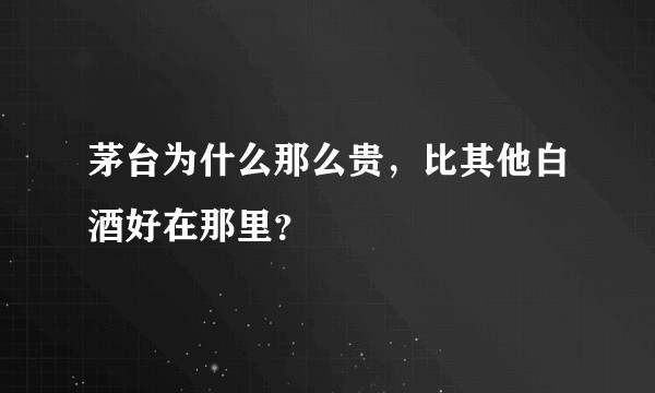 茅台为什么那么贵，比其他白酒好在那里？