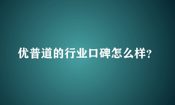 优普道的行业口碑怎么样？