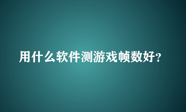 用什么软件测游戏帧数好？