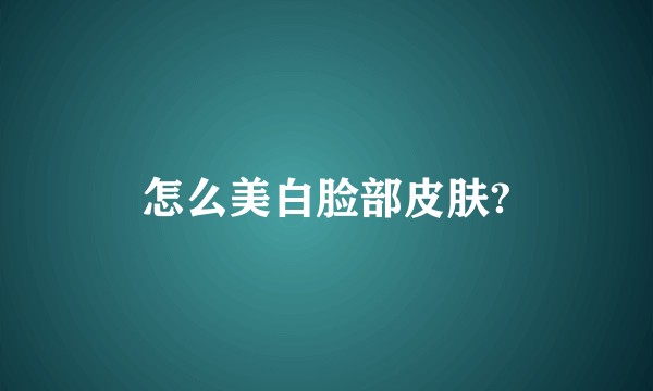 怎么美白脸部皮肤?