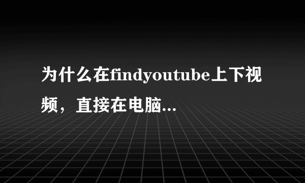 为什么在findyoutube上下视频，直接在电脑上的window media player打开了?
