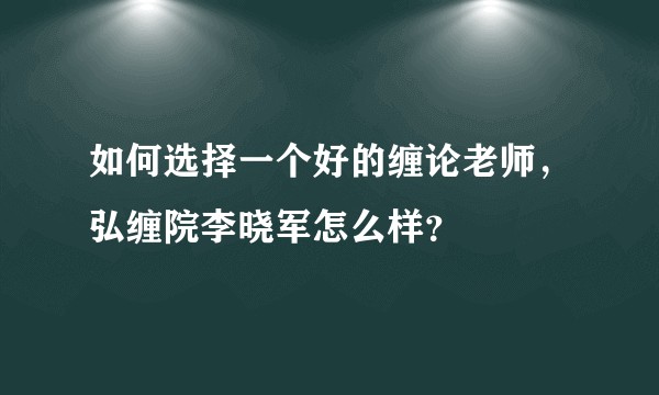 如何选择一个好的缠论老师，弘缠院李晓军怎么样？