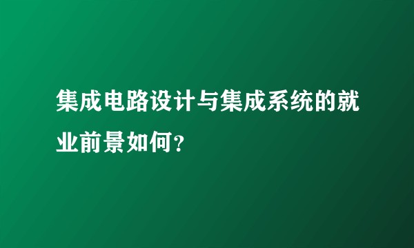 集成电路设计与集成系统的就业前景如何？
