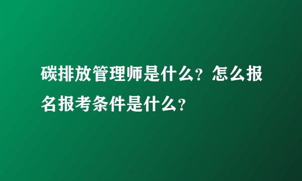 碳排放管理师是什么？怎么报名报考条件是什么？