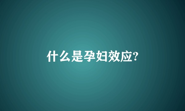 什么是孕妇效应?