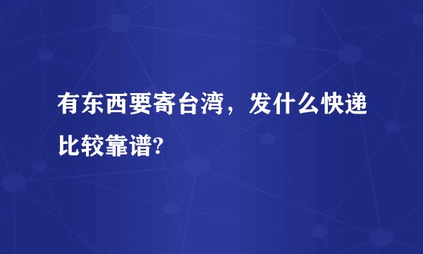 有东西要寄台湾，发什么快递比较靠谱?
