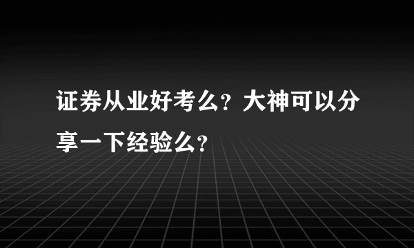 证券从业好考么？大神可以分享一下经验么？