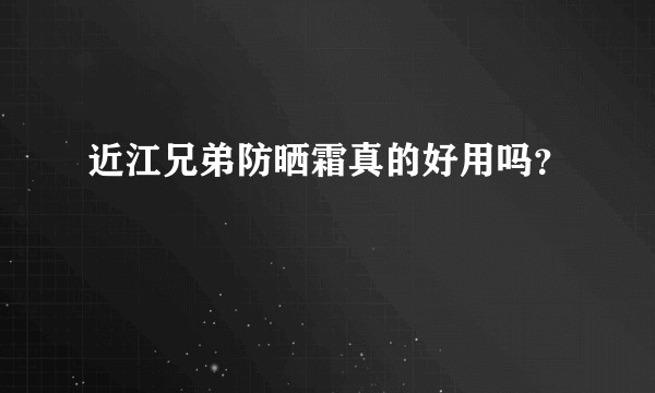 近江兄弟防晒霜真的好用吗？