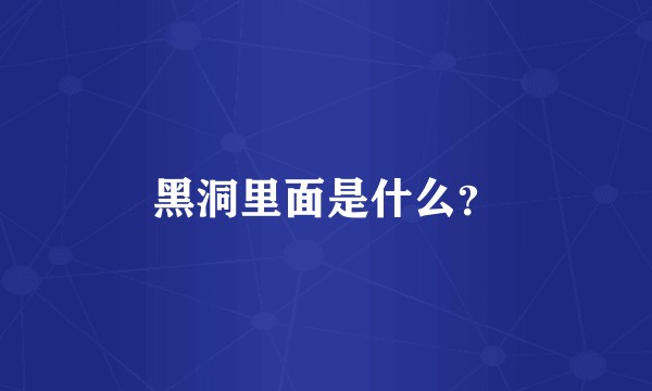 黑洞里面是什么？