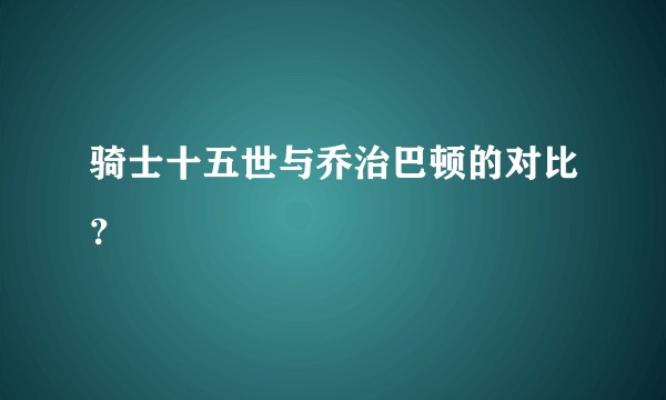 骑士十五世与乔治巴顿的对比？