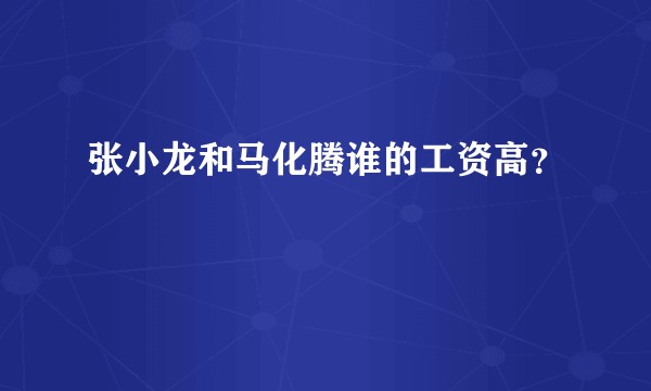 张小龙和马化腾谁的工资高？
