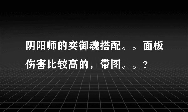 阴阳师的奕御魂搭配。。面板伤害比较高的，带图。。？