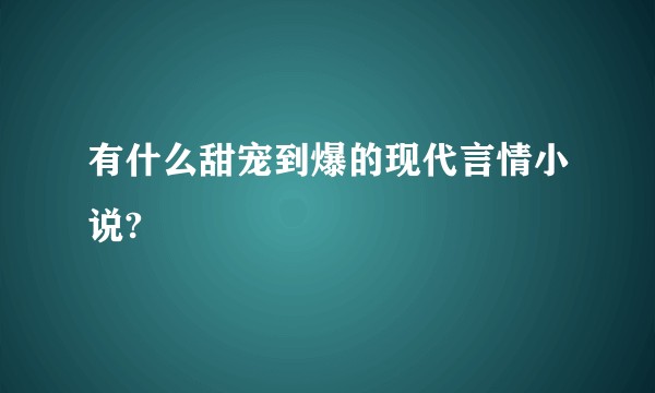 有什么甜宠到爆的现代言情小说?