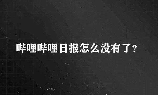 哔哩哔哩日报怎么没有了？