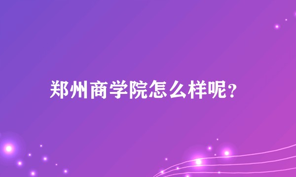 郑州商学院怎么样呢？