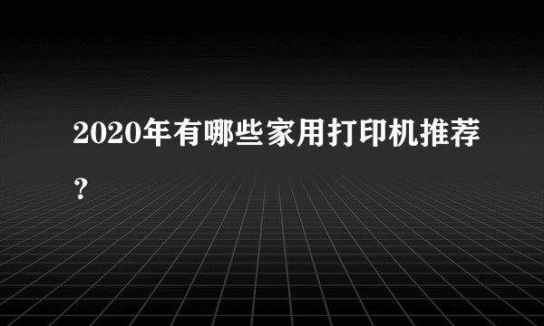 2020年有哪些家用打印机推荐？