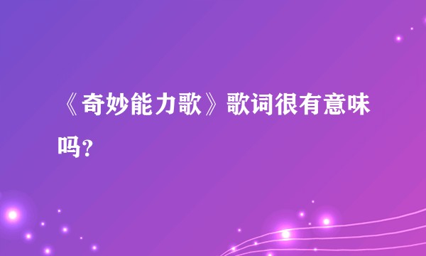 《奇妙能力歌》歌词很有意味吗？